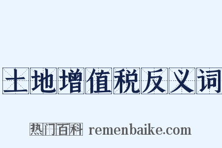 土地增值税反义词是什么意思的图片